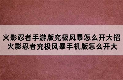 火影忍者手游版究极风暴怎么开大招 火影忍者究极风暴手机版怎么开大